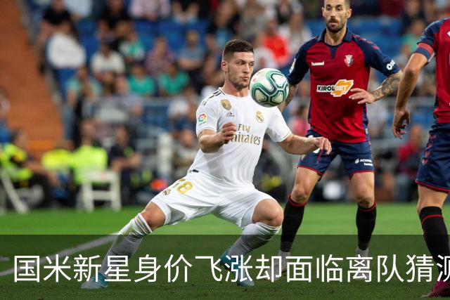 国米新星身价飞涨却面临离队猜测，年薪和奖金成焦点